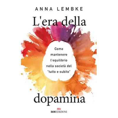 L'era della dopamina. Come mantenere l'equilibrio nella società del «tutto e subito»