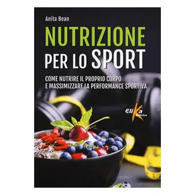 Nutrizione per lo sport. Come nutrire il proprio corpo e massimizzare la performance sportiva