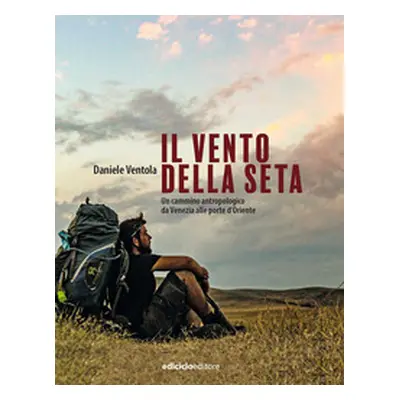 Il vento della seta. Un cammino antropologico da Venezia alle porte d'Oriente