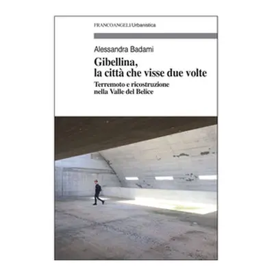 Gibellina, la città che visse due volte. Terremoto e ricostruzione nella Valle del Belice