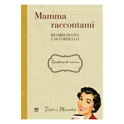 Mamma raccontami. Ricordi di vita e di fornello