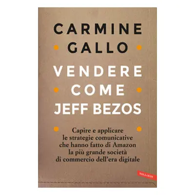 Vendere come Jeff Bezos. Capire e applicare le strategie comunicative che hanno fatto di Amazon 