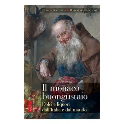 Il monaco buongustaio. Dolci e liquori dall'Italia e dal mondo