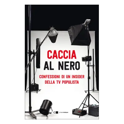 Caccia al nero. Confessioni di un insider della TV populista