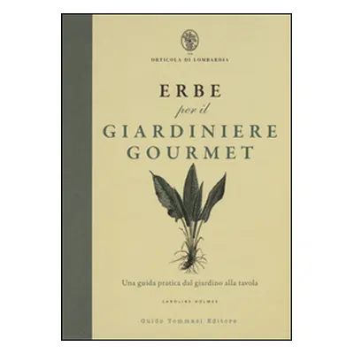 Erbe per il giardinere gourmet. Una guida pratica dal giardino alla tavola