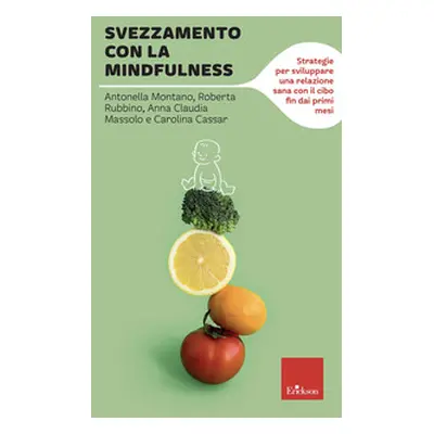 Svezzamento con la mindfulness. Strategie per sviluppare una relazione sana con il cibo fin dai 