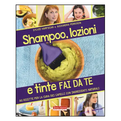 Shampoo, lozioni e tinte fai da te. 80 ricette per la cura dei capelli con ingredienti naturali