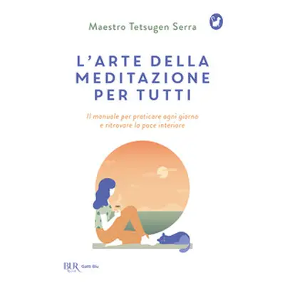 L'arte della meditazione per tutti. Il manuale per praticare ogni giorno e ritrovare la pace