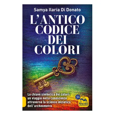 L'antico codice dei colori. La chiave simbolica dei colori: un viaggio nella conoscenza attraver