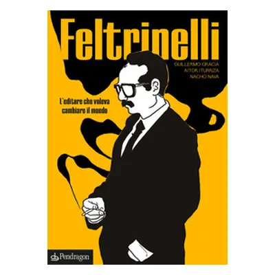 Feltrinelli. L'editore che voleva cambiare il mondo