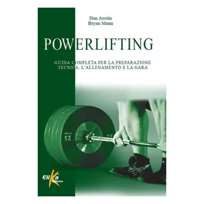 Powerlifting. Guida completa per la preparazione tecnica, l'allenamento e la gara