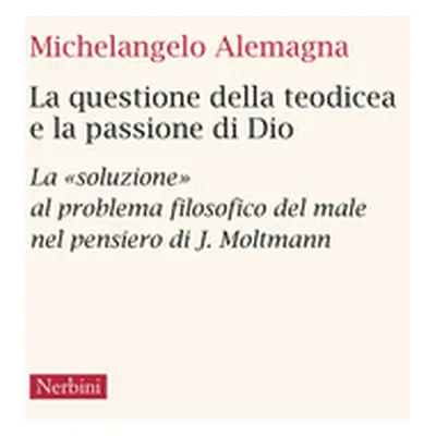 La questione della teodicea e la passione di Dio. La «soluzione» al problema filosofico del male