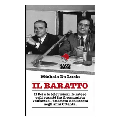 Il baratto. Il Pci e le televisioni: le intese e gli scambi fra il comunista Veltroni e l'affari