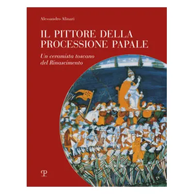 Il pittore della processione papale. Un ceramista toscano del Rinascimento