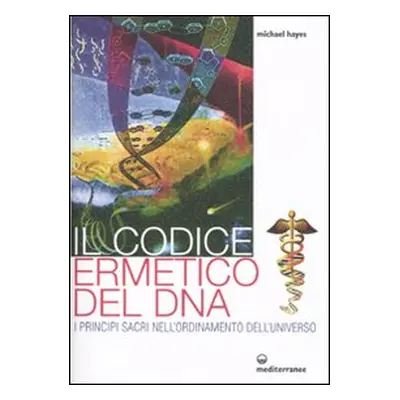 Il codice ermetico del DNA. I principi sacri nell'ordinamento dell'universo