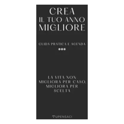 Crea il tuo anno migliore. Guida pratica con agenda inclusa