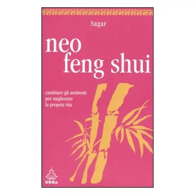 Neo feng shui. Cambiare gli ambienti per migliorare la propria vita