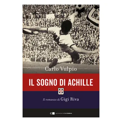 Il sogno di Achille. Il romanzo di Gigi Riva