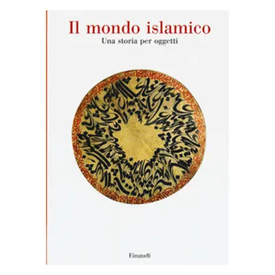 Il mondo islamico. Una storia per oggetti