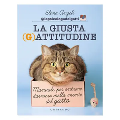 La giusta (g)attitudine. Manuale per entrare davvero nella mente del gatto