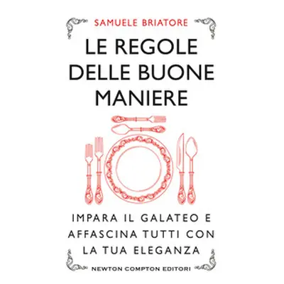 Le regole delle buone maniere. Impara il galateo e affascina tutti con la tua eleganza