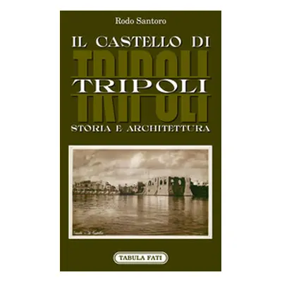 Il castello di Tripoli. Storia e Architettura