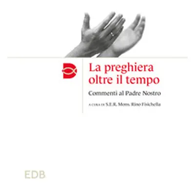 La preghiera oltre il tempo. Commmenti al Padre Nostro