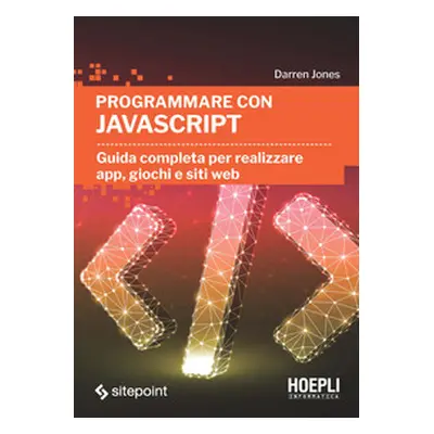 Programmare con JavaScript. Guida completa per realizzare app, giochi e siti web