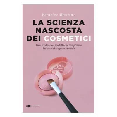 La scienza nascosta dei cosmetici. Cosa c'è dentro i prodotti che compriamo. Per un make-up cons