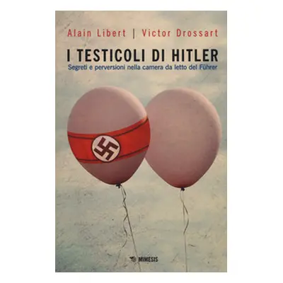 I testicoli di Hitler. Segreti e perversioni nella camera da letto del Führer