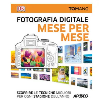 Fotografia digitale. Mese per mese. Scoprire le tecniche migliori per ogni stagione dell'anno