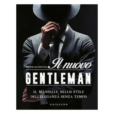 Il nuovo gentleman. Il manuale dello stile e dell'eleganza senza tempo