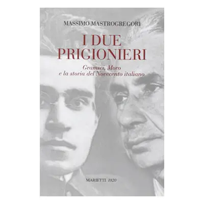 I due prigionieri. Gramsci, Moro e la storia del Novecento italiano