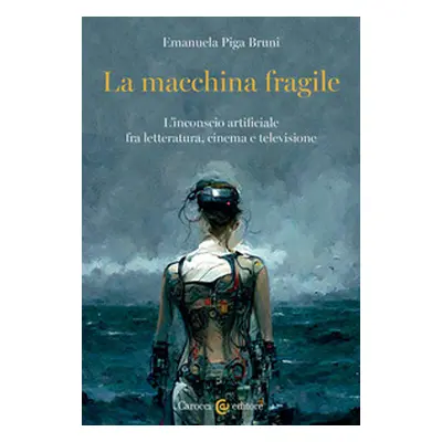 La macchina fragile. L'inconscio artificiale fra letteratura, cinema e televisione