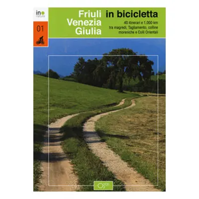 Friuli Venezia Giulia in bicicletta. 40 itinerari e 1000 km tra magredi, Tagliamento, colline mo