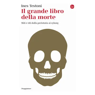 Il grande libro della morte. Miti e riti dalla preistoria ai cyborg