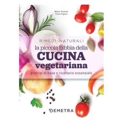 La piccola bibbia della cucina vegetariana principi di base e ricettario essenziale