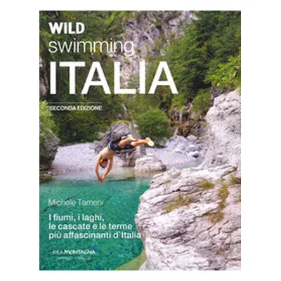 Wild swimming Italia. Alla scoperta di fiumi, laghi, cascate e terme più affascinanti d'Italia