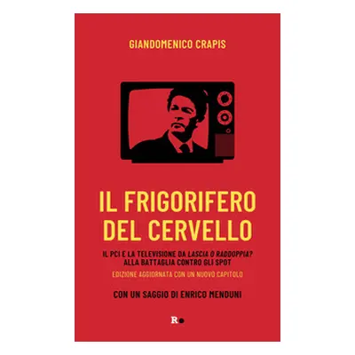 Il frigorifero del cervello. Il Pci e la televisione da «Lascia o raddoppia?» alla battaglia con