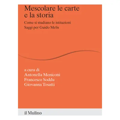 Mescolare le carte e la storia. Come si studiano le istituzioni. Saggi per Guido Melis