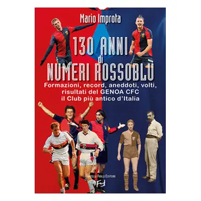 130 anni di numeri rossoblù. Formazioni, record, aneddoti, volti, risultati del Genoa CFC il clu