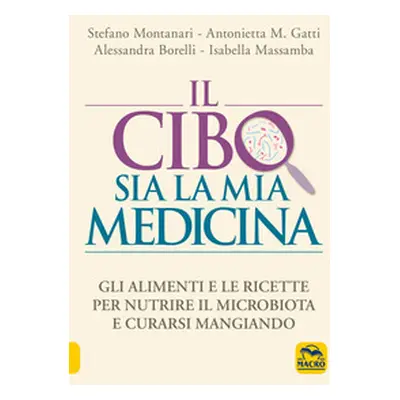 Il cibo sia la mia medicina. Gli alimenti e le ricette per nutrire il microbiota e curarsi mangi