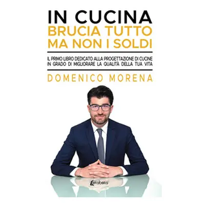 In cucina brucia tutto ma non i soldi. Il primo libro dedicato alla progettazione di cucine in g