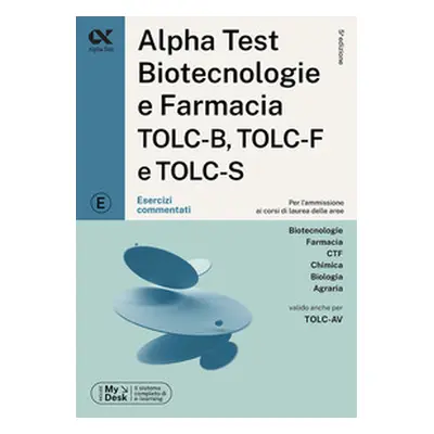 Alpha Test. Biotecnologie e farmacia TOLC-B, TOLC-F e TOLC-S. Esercizi commentati. Ediz. MyDesk