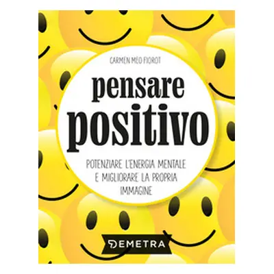 Pensare positivo. Potenziare l'energia mentale e migliorare la propria immagine