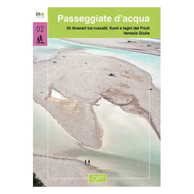 Passeggiate d'acqua. 35 itinerari tra ruscelli, laghi e fiumi nel Friuli Venezia Giulia