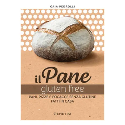 Il pane gluten free. Pani, pizze e focacce fatte in casa