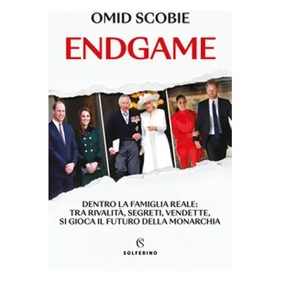 Endgame. Dentro la famiglia reale: tra rivalità, segreti, vendette, si gioca il futuro della mon