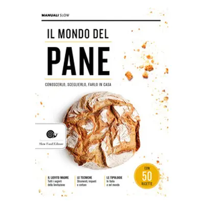 Il mondo del pane. Conoscerlo, sceglierlo, farlo in casa