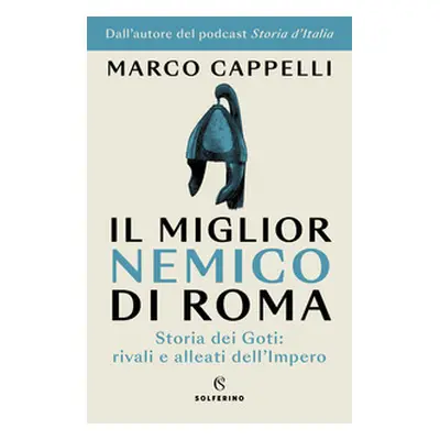 Il miglior nemico di Roma. Storia dei Goti: rivali e alleati dell'Impero